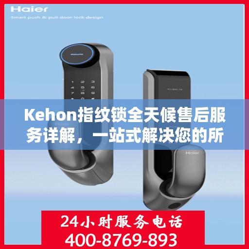 Kehon指纹锁全天候售后服务详解，一站式解决您的所有问题