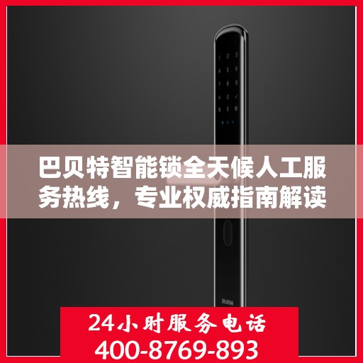 巴贝特智能锁全天候人工服务热线，专业权威指南解读