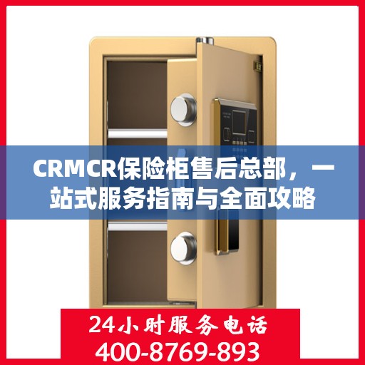 CRMCR保险柜售后总部，一站式服务指南与全面攻略