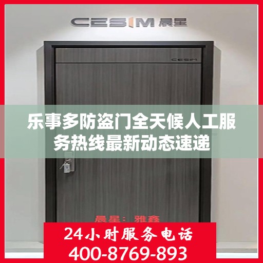 乐事多防盗门全天候人工服务热线最新动态速递