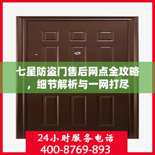 七星防盗门售后网点全攻略，细节解析与一网打尽
