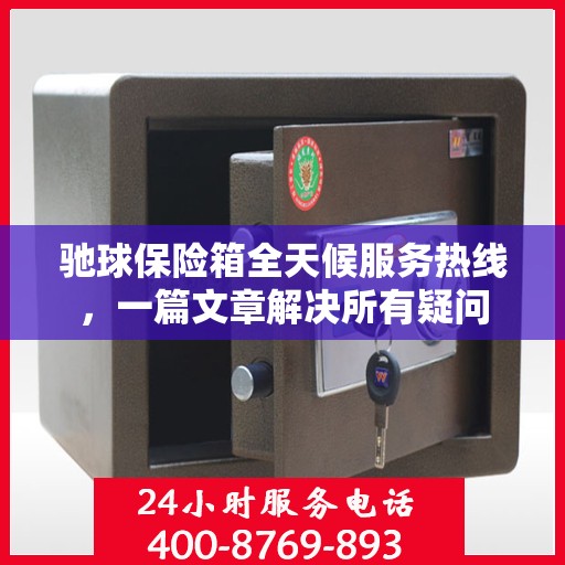 驰球保险箱全天候服务热线，一篇文章解决所有疑问