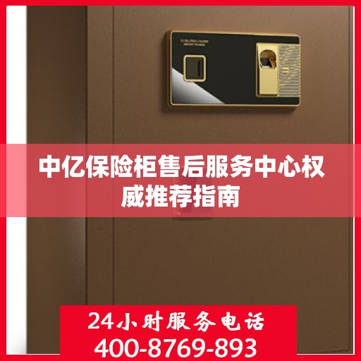 中亿保险柜售后服务中心权威推荐指南
