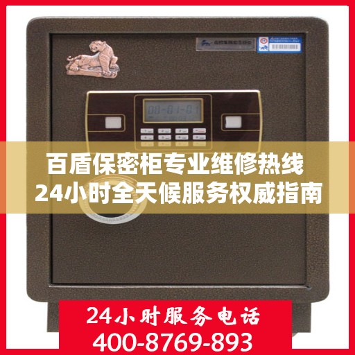 百盾保密柜专业维修热线 24小时全天候服务权威指南