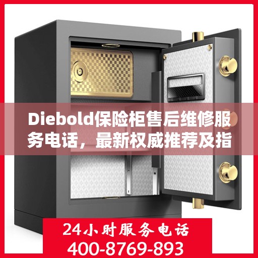 Diebold保险柜售后维修服务电话，最新权威推荐及指南