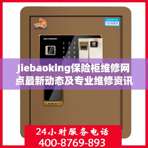 Jiebaoking保险柜维修网点最新动态及专业维修资讯