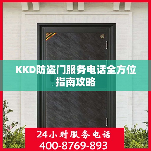 KKD防盗门服务电话全方位指南攻略