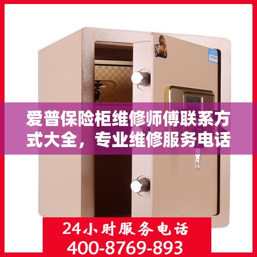 爱普保险柜维修师傅联系方式大全，专业维修服务电话详解攻略