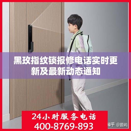 黑玫指纹锁报修电话实时更新及最新动态通知