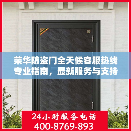 荣华防盗门全天候客服热线专业指南，最新服务与支持攻略