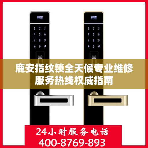 鹿安指纹锁全天候专业维修服务热线权威指南