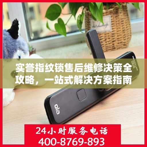 实誉指纹锁售后维修决策全攻略，一站式解决方案指南