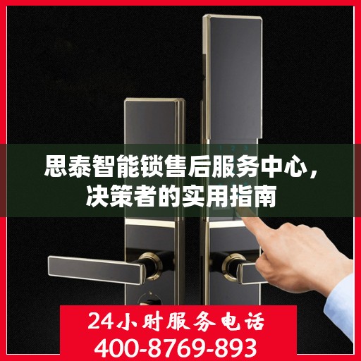 思泰智能锁售后服务中心，决策者的实用指南