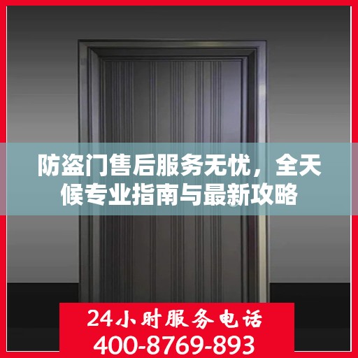 防盗门售后服务无忧，全天候专业指南与最新攻略