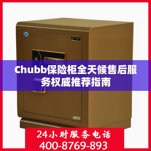 Chubb保险柜全天候售后服务权威推荐指南