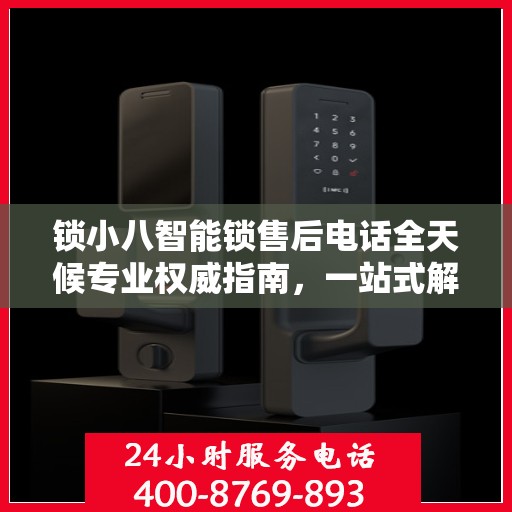 锁小八智能锁售后电话全天候专业权威指南，一站式解决方案，贴心服务不打烊