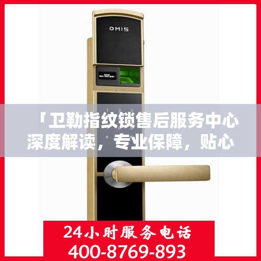 「卫勒指纹锁售后服务中心深度解读，专业保障，贴心服务」