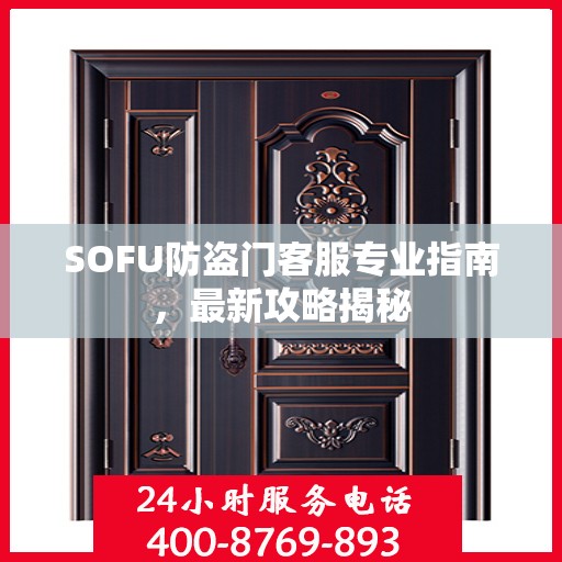 SOFU防盗门客服专业指南，最新攻略揭秘
