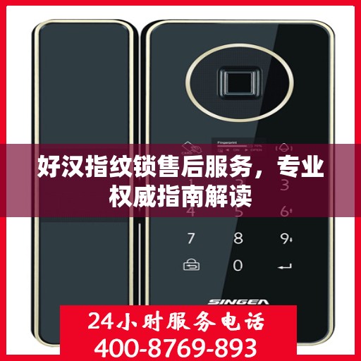 好汉指纹锁售后服务，专业权威指南解读