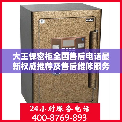 大王保密柜全国售后电话最新权威推荐及售后维修服务指南
