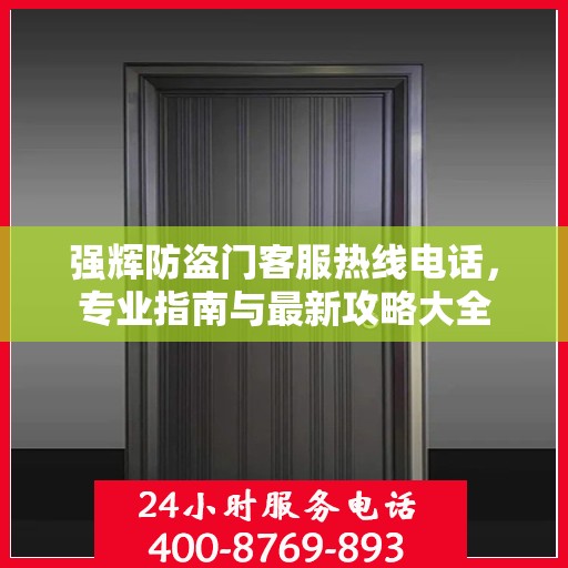 强辉防盗门客服热线电话，专业指南与最新攻略大全