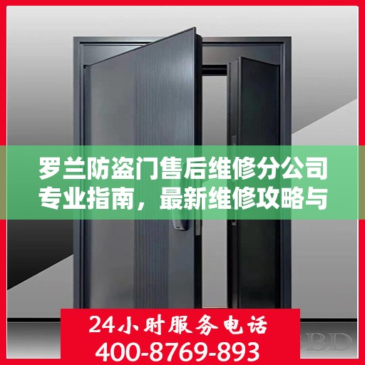 罗兰防盗门售后维修分公司专业指南，最新维修攻略与指南