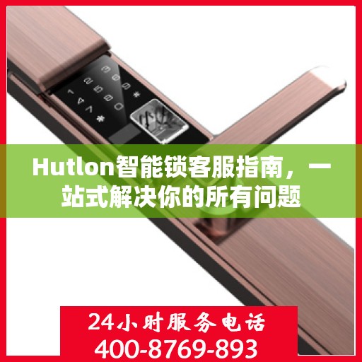 Hutlon智能锁客服指南，一站式解决你的所有问题