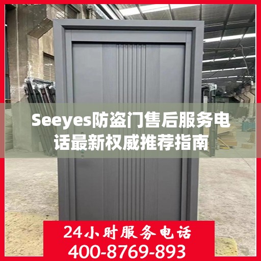 Seeyes防盗门售后服务电话最新权威推荐指南