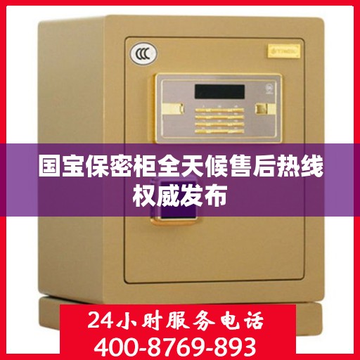 国宝保密柜全天候售后热线权威发布