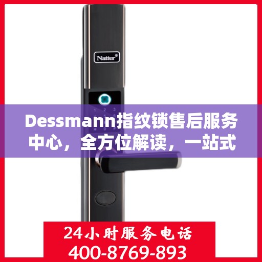 Dessmann指纹锁售后服务中心，全方位解读，一站式服务体验