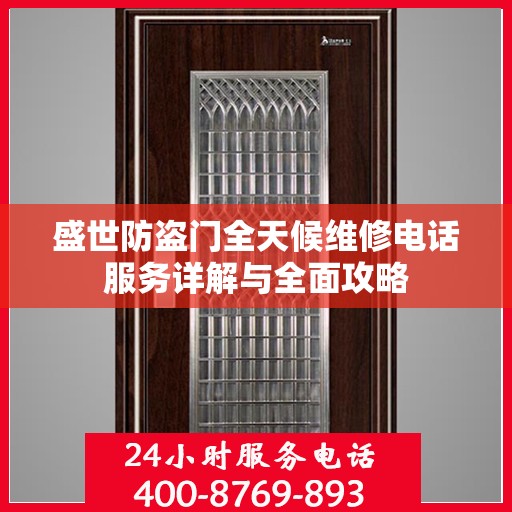 盛世防盗门全天候维修电话服务详解与全面攻略