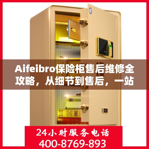 Aifeibro保险柜售后维修全攻略，从细节到售后，一站式解决您的维修难题
