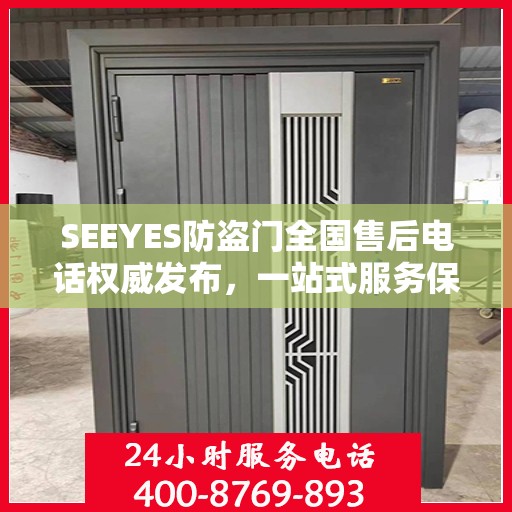 SEEYES防盗门全国售后电话权威发布，一站式服务保障，让您安心无忧！