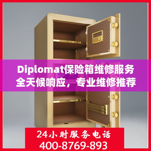 Diplomat保险箱维修服务全天候响应，专业维修推荐与最新权威指南