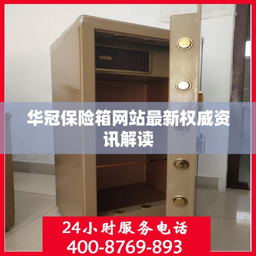 华冠保险箱网站最新权威资讯解读