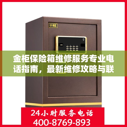 金柜保险箱维修服务专业电话指南，最新维修攻略与联系方式