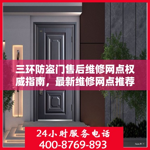 三环防盗门售后维修网点权威指南，最新维修网点推荐与一站式服务体验