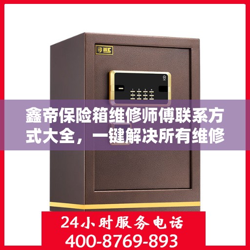鑫帝保险箱维修师傅联系方式大全，一键解决所有维修难题