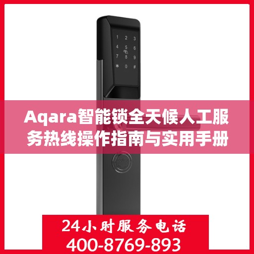 Aqara智能锁全天候人工服务热线操作指南与实用手册