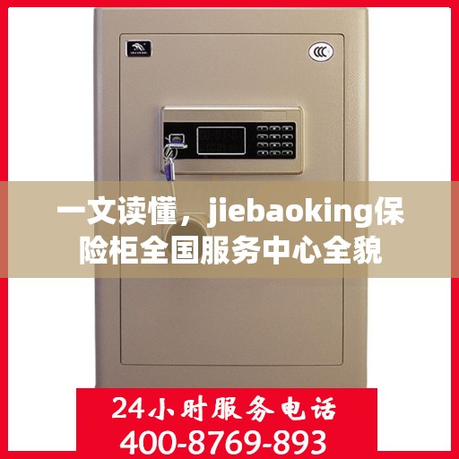 一文读懂，jiebaoking保险柜全国服务中心全貌