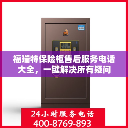 福瑞特保险柜售后服务电话大全，一键解决所有疑问