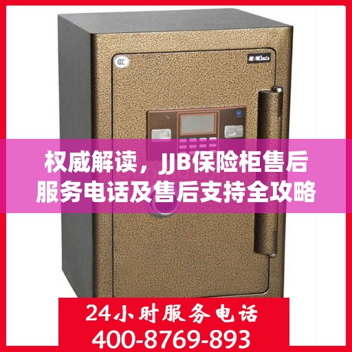 权威解读，JJB保险柜售后服务电话及售后支持全攻略