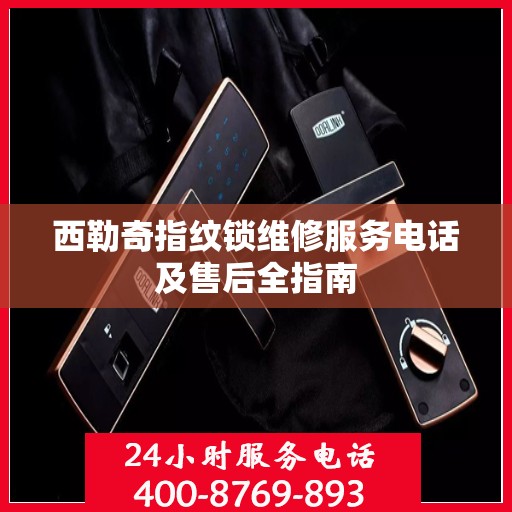 西勒奇指纹锁维修服务电话及售后全指南