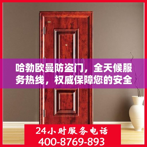 哈勃欧曼防盗门，全天候服务热线，权威保障您的安全之门
