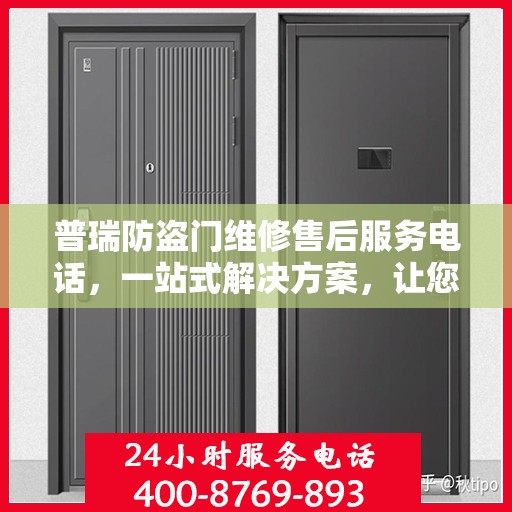 普瑞防盗门维修售后服务电话，一站式解决方案，让您轻松了解维修细节