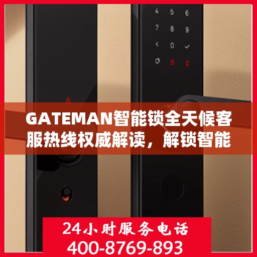GATEMAN智能锁全天候客服热线权威解读，解锁智能生活，服务随时在线