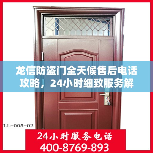 龙信防盗门全天候售后电话攻略，24小时细致服务解析