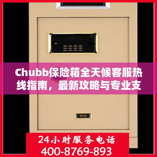 Chubb保险箱全天候客服热线指南，最新攻略与专业支持
