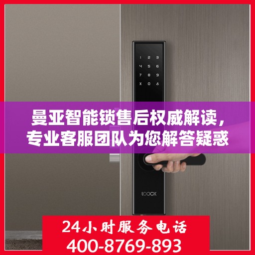 曼亚智能锁售后权威解读，专业客服团队为您解答疑惑