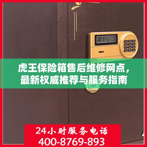 虎王保险箱售后维修网点，最新权威推荐与服务指南